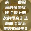 爱上朋友的母亲，一曲深藏的情感旋律《爱上朋友的母亲》主题曲《爱上朋友的母亲》主题曲sd  第1张