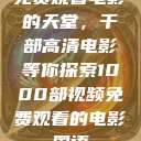 免费观看电影的天堂，千部高清电影等你探索1000部视频免费观看的电影国语  第1张