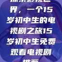 探索影视世界，一个15岁初中生的电视剧之旅15岁初中生免费观看电视剧推荐  第1张