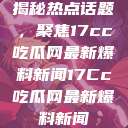 揭秘热点话题，聚焦17cc吃瓜网最新爆料新闻17Cc吃瓜网最新爆料新闻  第1张