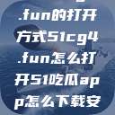 探索51cg4.fun的打开方式51cg4.fun怎么打开51吃瓜app怎么下载安装  第1张