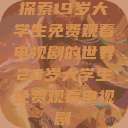 探索19岁大学生免费观看电视剧的世界20岁大学生免费观看电视剧 第1张 探索19岁大学生免费观看电视剧的世界20岁大学生免费观看电视剧 第1张
