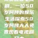 免费观看电视剧，一位50岁阿姨的娱乐生活探索50岁阿姨大人免费观看电视剧日本  第1张