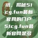 探索最新资讯，揭秘51cg.fun最新官网的门户51cg.fun最新官网是多少2025  第1张