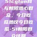 51cgfun网与朝阳热心群众，今日吃瓜热议今日吃瓜-51朝阳群众往期  第1张