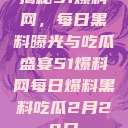 揭秘51爆料网，每日黑料曝光与吃瓜盛宴51爆料网每日爆料黑料吃瓜2月28日  第1张