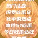 今日瓜田里的热门话题—探索吃瓜文化中的热点事件51吃瓜今日吃瓜必吃魔力秀  第1张