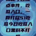 揭秘今日热点事件，吃瓜入口，一网打尽51吃瓜今日吃瓜入口黑料不打烊  第1张