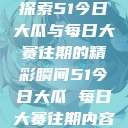 探索51今日大瓜与每日大赛往期的精彩瞬间51今日大瓜 每日大赛往期内容  第1张