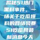 揭秘51热门黑料事件，一场关于吃瓜爆料的网络风暴51吃瓜网最新消息今天  第1张