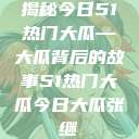 揭秘今日51热门大瓜—大瓜背后的故事51热门大瓜今日大瓜张继  第1张