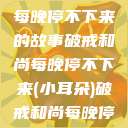 破戒和尚的秘密，小耳朵每晚停不下来的故事破戒和尚每晚停不下来(小耳朵)破戒和尚每晚停不下来(小耳朵)小说  第1张