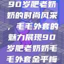 90岁肥老奶奶的时尚风采，毛毛外套的魅力展现90岁肥老奶奶毛毛外套金平梅  第1张