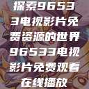 探索96533电视影片免费资源的世界96533电视影片免费观看在线播放  第1张