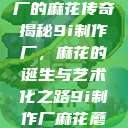 探索9i制作厂的麻花传奇
揭秘9i制作厂，麻花的诞生与艺术化之路9i制作厂麻花蘑菇  第1张