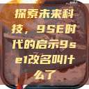 探索未来科技，9SE时代的启示9se1改名叫什么了  第1张