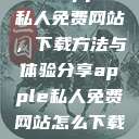 探索Apple私人免费网站,下载方法与体验分享apple私人免费网站怎么下载软件安全 第1张 探索Apple私人免费网站,下载方法与体验分享apple私人免费网站怎么下载软件安全 第1张