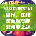 少女们的梦幻世界，在线观看动漫游戏免费之旅  第1张