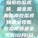 探索吃瓜视频，最全观看指南吃瓜视频最全观看吃瓜视频最全观看10月1日  第1张