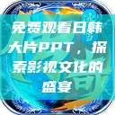 免费观看日韩大片PPT，探索影视文化的盛宴  第1张