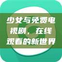 少女与免费电视剧，在线观看的新世界  第1张