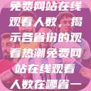 免费网站在线观看人数，揭示各省份的观看热潮免费网站在线观看人数在哪省一  第1张