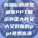 外国大片，大而精彩的视觉盛宴PPT展示外国大片又大又好看的ppt免费高清软件  第1张