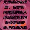 窝窝在线观看免费播放电视剧，探索影视娱乐的新天地窝窝在线观看免费播放电视剧酒店监控  第1张