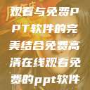 免费高清在线观看与免费PPT软件的完美结合免费高清在线观看免费的ppt软件视频  第1张