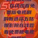 五姑娘影院，在线观看免费版电视剧的新选择五姑娘影院在线观看免费版电视剧导航  第1张