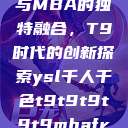 ysl千人千色与MBA的独特融合，T9时代的创新探索ysl千人千色t9t9t9t9t9mbafree  第1张