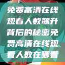 免费高清在线观看人数飙升背后的秘密免费高清在线观看人数在哪看  第1张