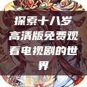 探索十八岁高清版免费观看电视剧的世界  第1张