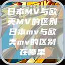 日本MV与欧美MV的区别日本mv与欧美mv的区别在哪里  第1张