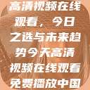 高清视频在线观看，今日之选与未来趋势今天高清视频在线观看免费播放中国  第1张