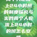 两个人轮流上24小时班的制度探究与实践两个人轮流上24小时的班怎么安排 第1张 两个人轮流上24小时班的制度探究与实践两个人轮流上24小时的班怎么安排 第1张