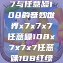 探索x7x7x7与任意噪108的奇妙世界x7x7x7任意噪108x7x7x7任意噪108红绿灯  第1张