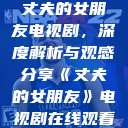丈夫的女朋友电视剧，深度解析与观感分享《丈夫的女朋友》电视剧在线观看  第1张