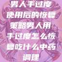 男人手过度使用后的恢复策略男人用手过度怎么恢复吃什么中药调理 第1张 男人手过度使用后的恢复策略男人用手过度怎么恢复吃什么中药调理 第1张
