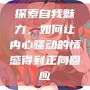 探索自我魅力，如何让内心骚动的情感得到正向回应  第1张