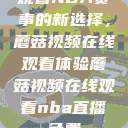观看NBA赛事的新选择，蘑菇视频在线观看体验蘑菇视频在线观看nba直播免费  第1张