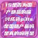 关于成色P31S是否为国产精品的探讨成色p31s是国精产品吗是真的吗还是假的  第1张