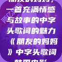 朋友的妈妈，一首充满情感与故事的中字头歌词的魅力《朋友的妈妈》中字头歌词韩国电影  第1张