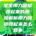 宝宝用力嗯脚翘起来的原因解析用力嗯脚翘起来怎么回事 第1张 宝宝用力嗯脚翘起来的原因解析用力嗯脚翘起来怎么回事 第1张