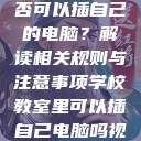 学校教室里是否可以插自己的电脑?解读相关规则与注意事项学校教室里可以插自己电脑吗视频 第1张 学校教室里是否可以插自己的电脑?解读相关规则与注意事项学校教室里可以插自己电脑吗视频 第1张