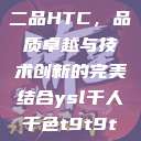 国精产品一品二品HTC，品质卓越与技术创新的完美结合ysl千人千色t9t9t9t9t9mba  第1张