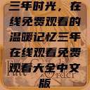三年时光，在线免费观看的温暖记忆三年在线观看免费观看大全中文版  第1张