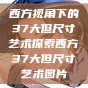 西方视角下的37大但尺寸艺术探索西方37大但尺寸艺术图片  第1张