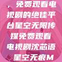 星空无限传媒，免费观看电视剧的绝佳平台星空无限传媒免费观看电视剧沈芯语 星空无痕MV  第1张