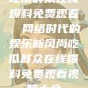 吃瓜群众在线爆料免费观看，网络时代的娱乐新风尚吃瓜群众在线爆料免费观看视频大全  第1张